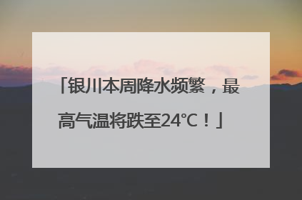 银川本周降水频繁，最高气温将跌至24℃！