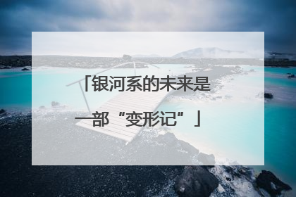 银河系的未来是一部“变形记”