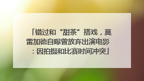 错过和“甜茶”搭戏，莫雷加德自曝曾放弃出演电影：因拍摄和比赛时间冲突