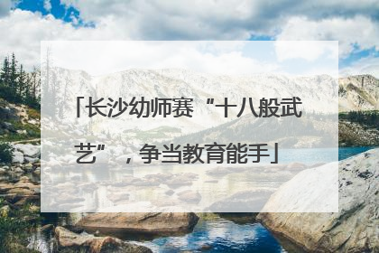 长沙幼师赛“十八般武艺”，争当教育能手