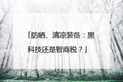 防晒、清凉装备：黑科技还是智商税？