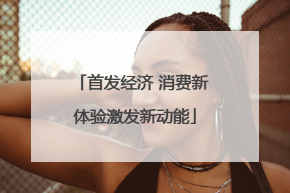 首发经济 消费新体验激发新动能
