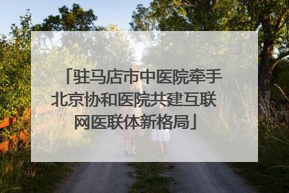 驻马店市中医院牵手北京协和医院共建互联网医联体新格局