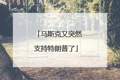 马斯克又突然支持特朗普了