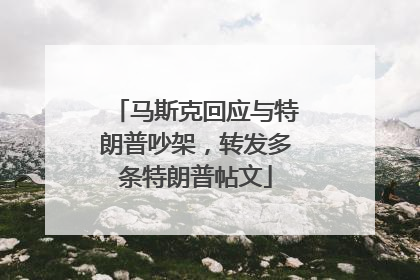 马斯克回应与特朗普吵架，转发多条特朗普帖文