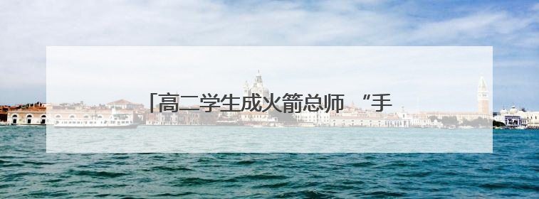 高二学生成火箭总师 “手搓”飞燕一号突破一万米