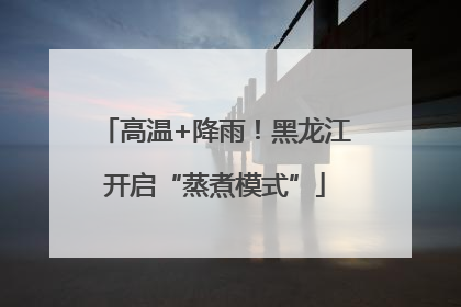 高温+降雨！黑龙江开启“蒸煮模式”