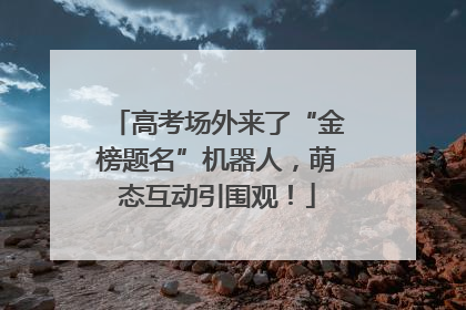 高考场外来了“金榜题名”机器人，萌态互动引围观！