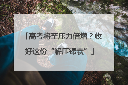 高考将至压力倍增？收好这份“解压锦囊”