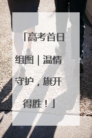 高考首日组图｜温情守护，旗开得胜！