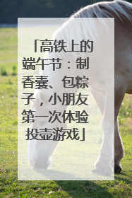 高铁上的端午节：制香囊、包粽子，小朋友第一次体验投壶游戏