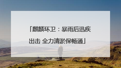 麒麟环卫：暴雨后迅疾出击 全力清淤保畅通
