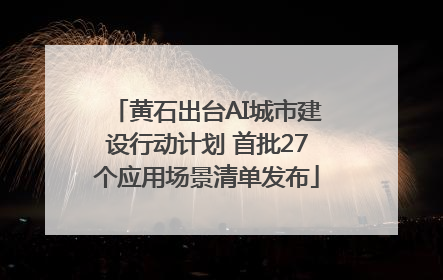 黄石出台AI城市建设行动计划 首批27个应用场景清单发布