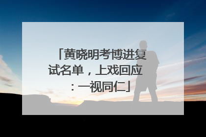 黄晓明考博进复试名单，上戏回应：一视同仁
