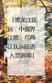 黑龙江抚远：中俄界江黑、乌两江抚远段进入禁渔期