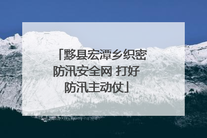 黟县宏潭乡织密防汛安全网 打好防汛主动仗