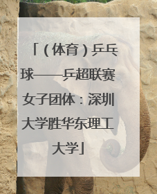 （体育）乒乓球——乒超联赛女子团体：深圳大学胜华东理工大学