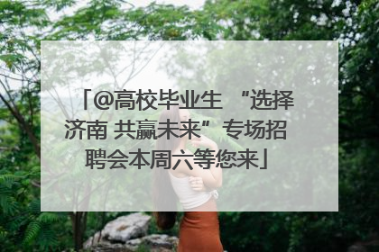 ＠高校毕业生 “选择济南 共赢未来”专场招聘会本周六等您来