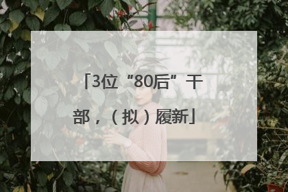 3位“80后”干部，（拟）履新