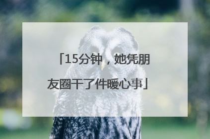 15分钟，她凭朋友圈干了件暖心事