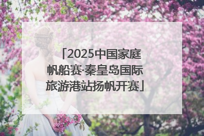 2025中国家庭帆船赛·秦皇岛国际旅游港站扬帆开赛