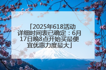 2025年618活动详细时间表已确定：6月17日晚8点开始买最便宜优惠力度最大