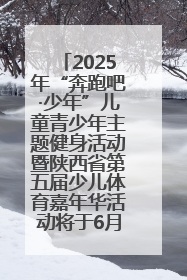 2025年“奔跑吧·少年”儿童青少年主题健身活动暨陕西省第五届少儿体育嘉年华活动将于6月14日正式举办