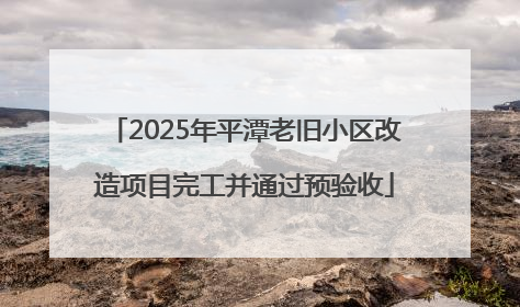 2025年平潭老旧小区改造项目完工并通过预验收