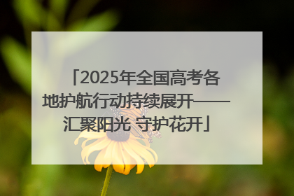 2025年全国高考各地护航行动持续展开——汇聚阳光 守护花开