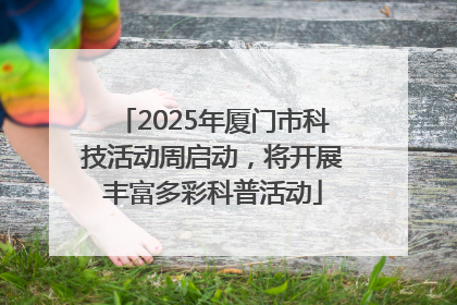 2025年厦门市科技活动周启动，将开展丰富多彩科普活动