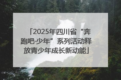 2025年四川省“奔跑吧·少年”系列活动释放青少年成长新动能