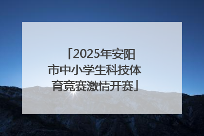2025年安阳市中小学生科技体育竞赛激情开赛