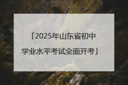 2025年山东省初中学业水平考试全面开考