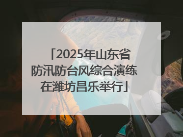 2025年山东省防汛防台风综合演练在潍坊昌乐举行