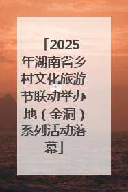 2025年湖南省乡村文化旅游节联动举办地（金洞）系列活动落幕