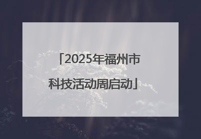 2025年福州市科技活动周启动