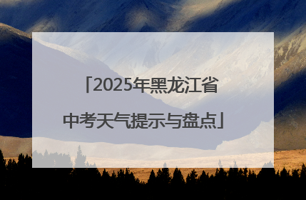2025年黑龙江省中考天气提示与盘点