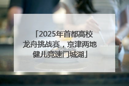 2025年首都高校龙舟挑战赛，京津两地健儿竞速门城湖