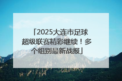2025大连市足球超级联赛精彩继续！多个组别最新战报