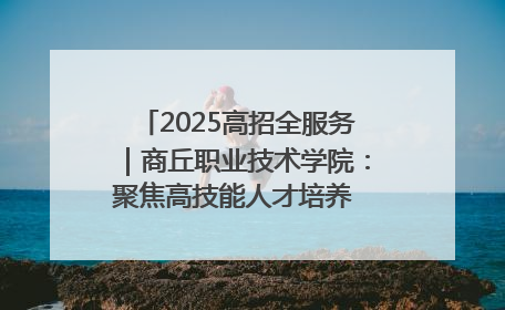 2025高招全服务｜商丘职业技术学院：聚焦高技能人才培养 谱写高质量发展篇章