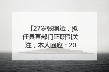 27岁张照斌，拟任县直部门正职引关注，本人回应：2019年选调生，此前负责公文相关工作