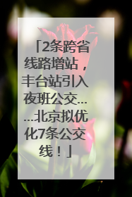 2条跨省线路增站，丰台站引入夜班公交……北京拟优化7条公交线！