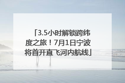 3.5小时解锁跨纬度之旅！7月1日宁波将首开直飞河内航线