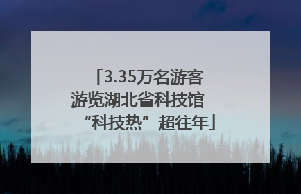 3.35万名游客游览湖北省科技馆 “科技热”超往年