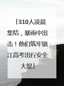 310人凌晨集结，暴雨中出击！他们筑牢镇江高考出行安全大堤
