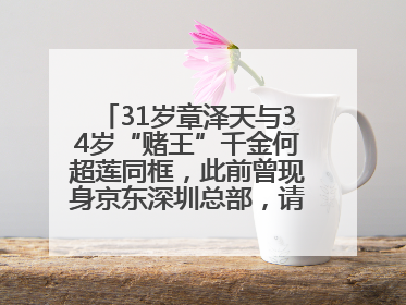 31岁章泽天与34岁“赌王”千金何超莲同框，此前曾现身京东深圳总部，请工友喝冰饮，点了300多杯
