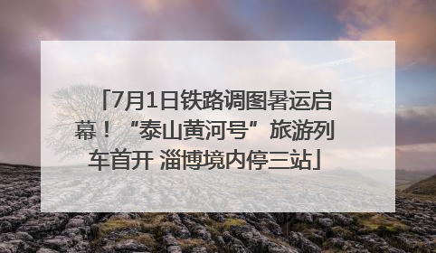 7月1日铁路调图暑运启幕！“泰山黄河号”旅游列车首开 淄博境内停三站