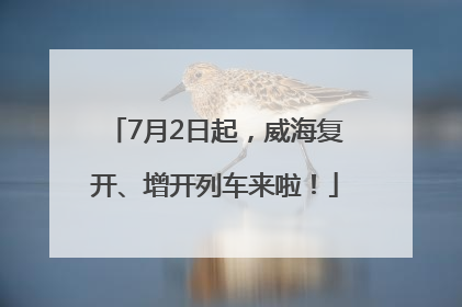 7月2日起，威海复开、增开列车来啦！