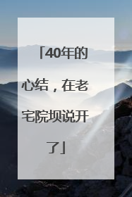 40年的心结，在老宅院坝说开了