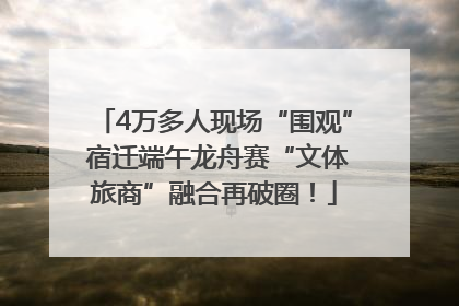 4万多人现场“围观” 宿迁端午龙舟赛“文体旅商”融合再破圈！